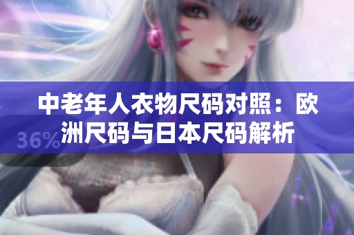 中老年人衣物尺码对照：欧洲尺码与日本尺码解析