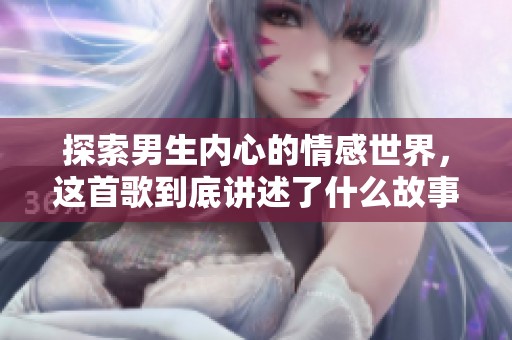 探索男生内心的情感世界，这首歌到底讲述了什么故事