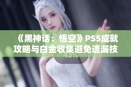 《黑神话：悟空》PS5成就攻略与白金收集避免遗漏技巧