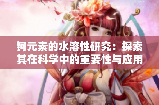 钶元素的水溶性研究：探索其在科学中的重要性与应用前景