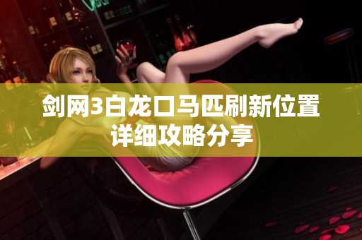 剑网3白龙口马匹刷新位置详细攻略分享