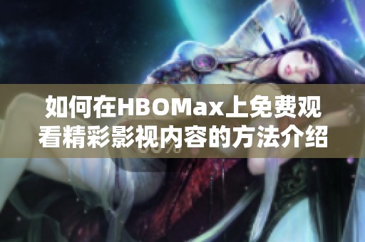 如何在HBOMax上免费观看精彩影视内容的方法介绍