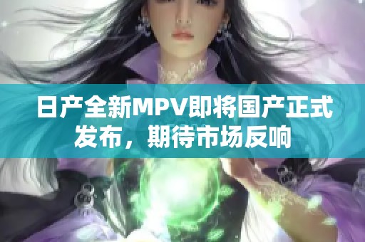 日产全新MPV即将国产正式发布，期待市场反响
