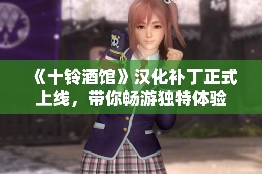 《十铃酒馆》汉化补丁正式上线，带你畅游独特体验