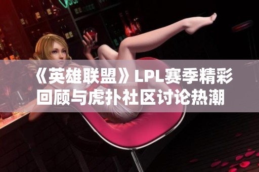 《英雄联盟》LPL赛季精彩回顾与虎扑社区讨论热潮