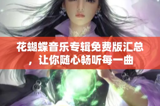 花蝴蝶音乐专辑免费版汇总，让你随心畅听每一曲