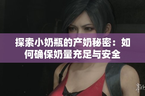 探索小奶瓶的产奶秘密：如何确保奶量充足与安全