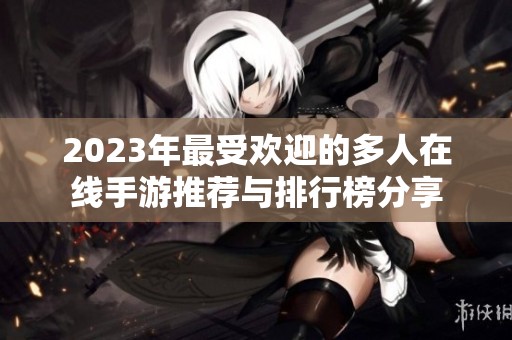 2023年最受欢迎的多人在线手游推荐与排行榜分享