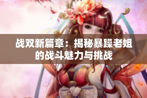 战双新篇章：揭秘暴躁老姐的战斗魅力与挑战