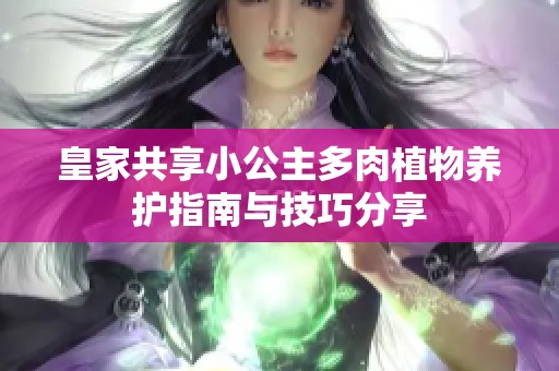 皇家共享小公主多肉植物养护指南与技巧分享