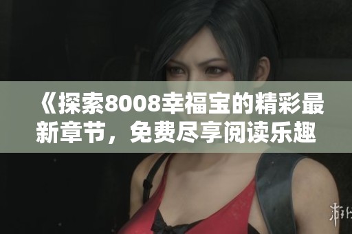 《探索8008幸福宝的精彩最新章节，免费尽享阅读乐趣》
