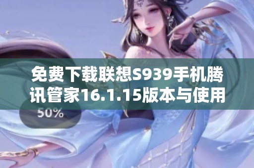 免费下载联想S939手机腾讯管家16.1.15版本与使用指南