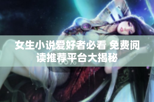 女生小说爱好者必看 免费阅读推荐平台大揭秘