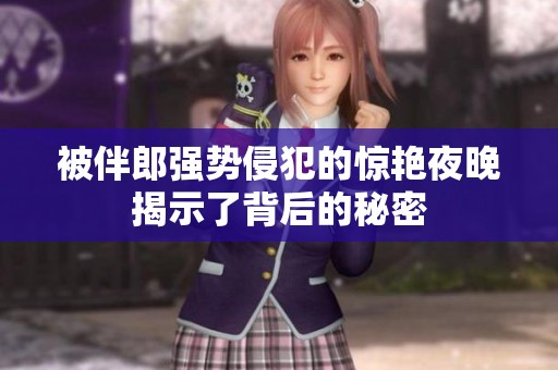 被伴郎强势侵犯的惊艳夜晚揭示了背后的秘密