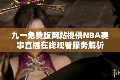 九一免费版网站提供NBA赛事直播在线观看服务解析