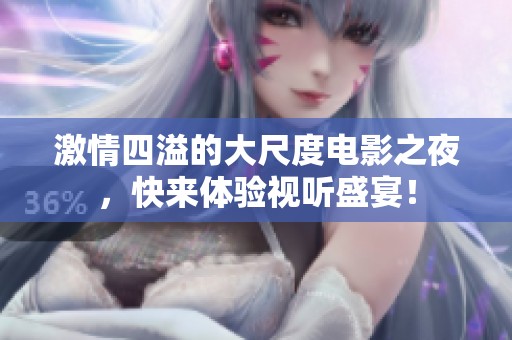激情四溢的大尺度电影之夜，快来体验视听盛宴！
