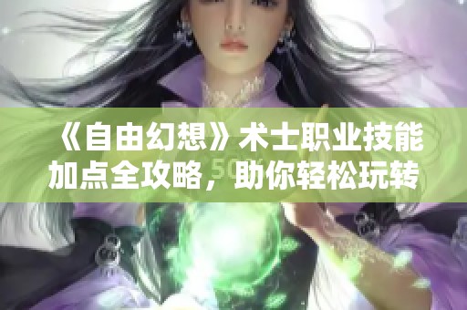 《自由幻想》术士职业技能加点全攻略，助你轻松玩转游戏！