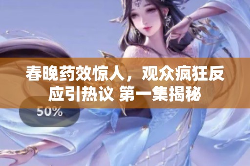 春晚药效惊人，观众疯狂反应引热议 第一集揭秘