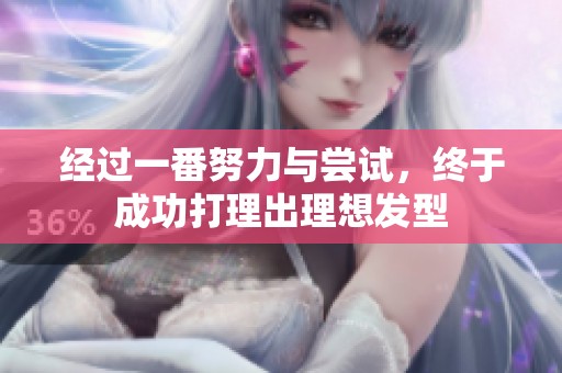 经过一番努力与尝试，终于成功打理出理想发型