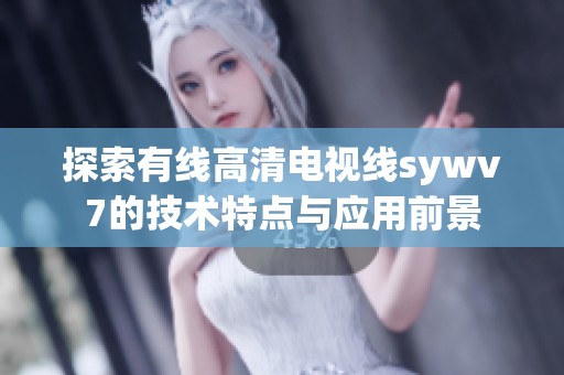 探索有线高清电视线sywv7的技术特点与应用前景