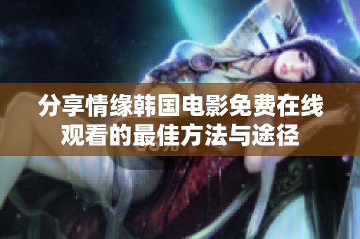 分享情缘韩国电影免费在线观看的最佳方法与途径