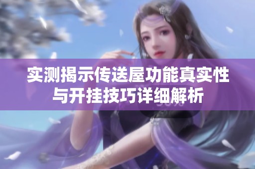 实测揭示传送屋功能真实性与开挂技巧详细解析