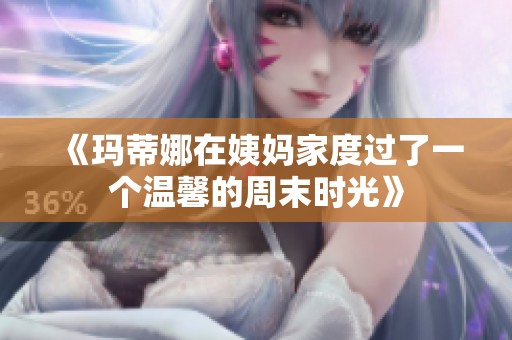 《玛蒂娜在姨妈家度过了一个温馨的周末时光》