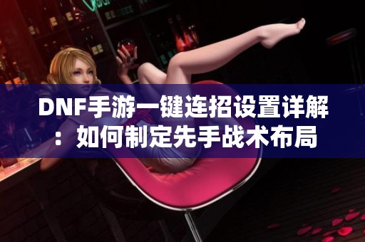 DNF手游一键连招设置详解：如何制定先手战术布局