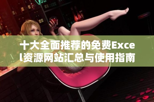 十大全面推荐的免费Excel资源网站汇总与使用指南