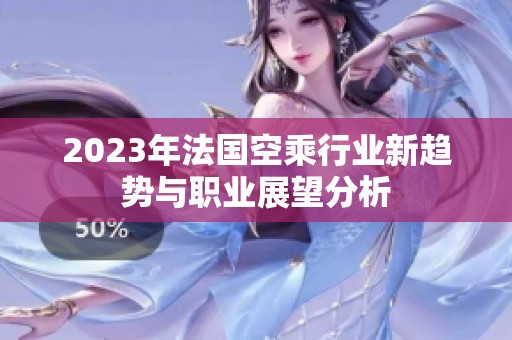 2023年法国空乘行业新趋势与职业展望分析