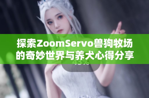 探索ZoomServo兽狗牧场的奇妙世界与养犬心得分享