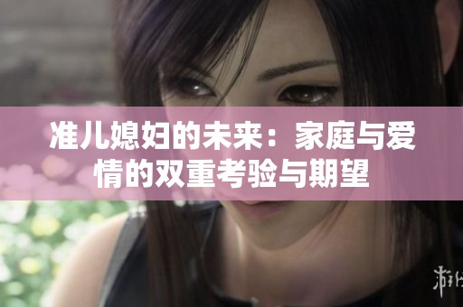 准儿媳妇的未来：家庭与爱情的双重考验与期望