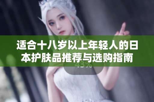 适合十八岁以上年轻人的日本护肤品推荐与选购指南