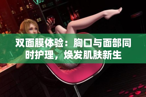双面膜体验：胸口与面部同时护理，焕发肌肤新生