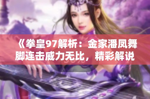 《拳皇97解析：金家潘凤舞脚连击威力无比，精彩解说！》
