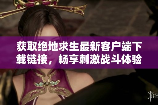获取绝地求生最新客户端下载链接，畅享刺激战斗体验
