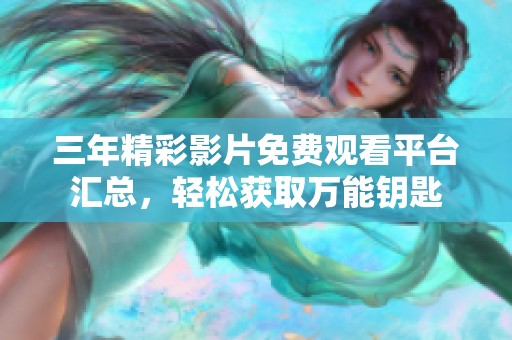 三年精彩影片免费观看平台汇总，轻松获取万能钥匙
