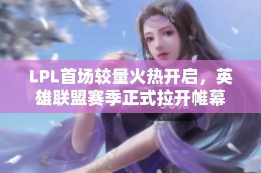 LPL首场较量火热开启，英雄联盟赛季正式拉开帷幕