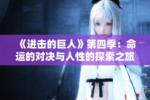 《进击的巨人》第四季：命运的对决与人性的探索之旅