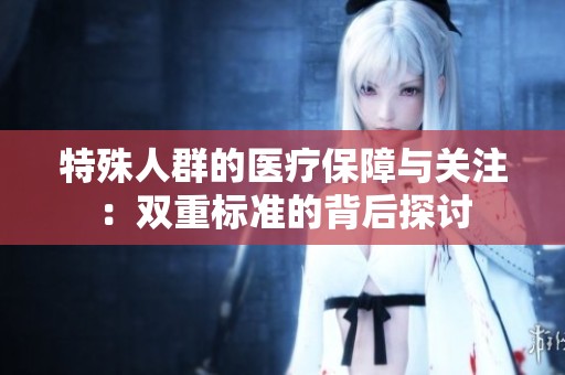 特殊人群的医疗保障与关注：双重标准的背后探讨