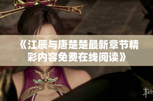 《江辰与唐楚楚最新章节精彩内容免费在线阅读》