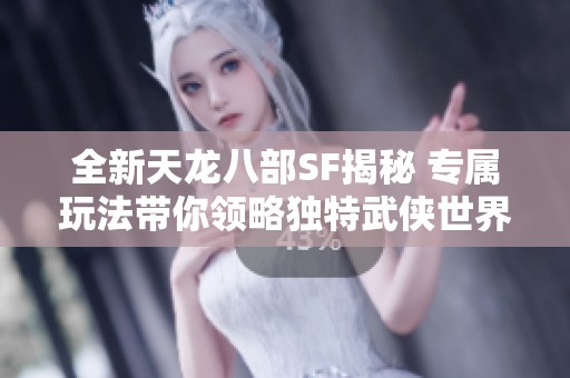 全新天龙八部SF揭秘 专属玩法带你领略独特武侠世界