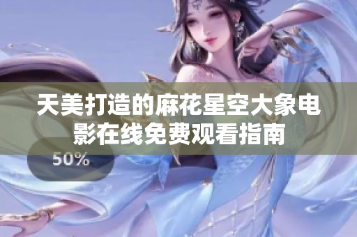 天美打造的麻花星空大象电影在线免费观看指南