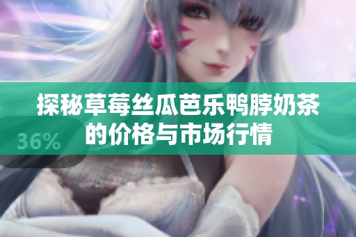 探秘草莓丝瓜芭乐鸭脖奶茶的价格与市场行情