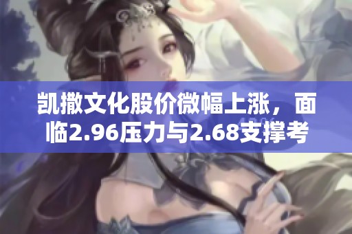 凯撒文化股价微幅上涨，面临2.96压力与2.68支撑考验