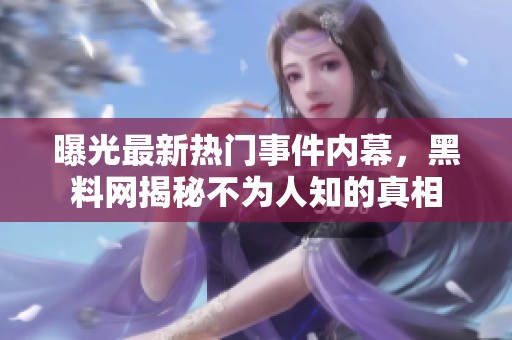 曝光最新热门事件内幕，黑料网揭秘不为人知的真相