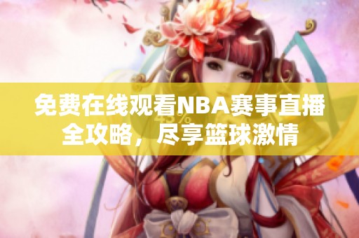 免费在线观看NBA赛事直播全攻略，尽享篮球激情