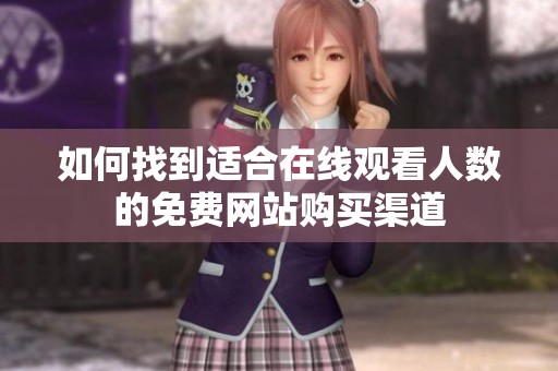 如何找到适合在线观看人数的免费网站购买渠道