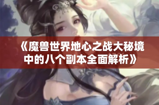 《魔兽世界地心之战大秘境中的八个副本全面解析》