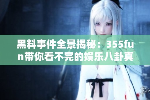 黑料事件全景揭秘：355fun带你看不完的娱乐八卦真相